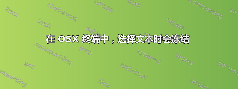 在 OSX 终端中，选择文本时会冻结