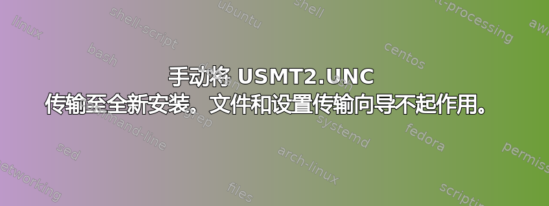 手动将 USMT2.UNC 传输至全新安装。文件和设置传输向导不起作用。