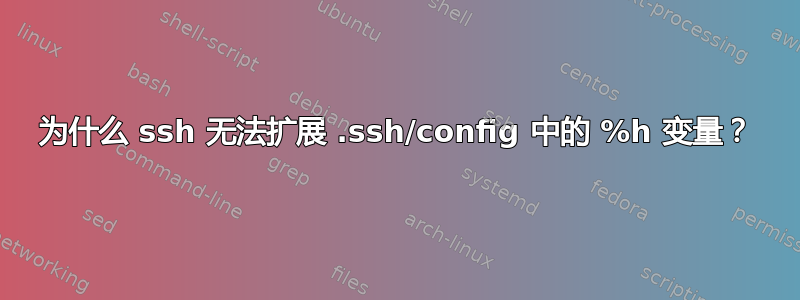 为什么 ssh 无法扩展 .ssh/config 中的 %h 变量？