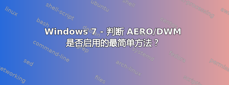 Windows 7 - 判断 AERO/DWM 是否启用的最简单方法？