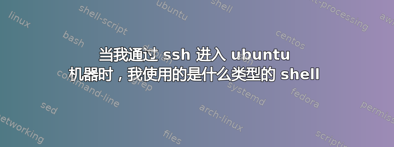 当我通过 ssh 进入 ubuntu 机器时，我使用的是什么类型的 shell