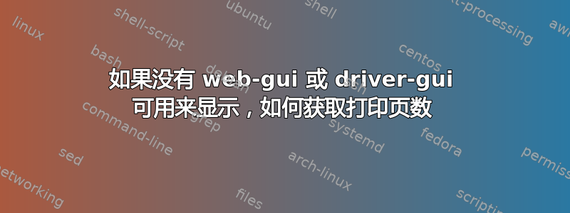 如果没有 web-gui 或 driver-gui 可用来显示，如何获取打印页数