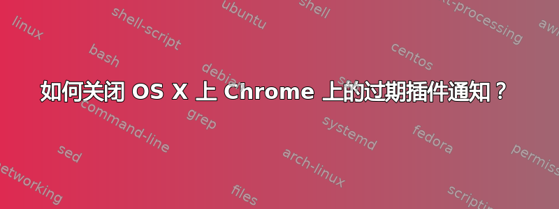 如何关闭 OS X 上 Chrome 上的过期插件通知？