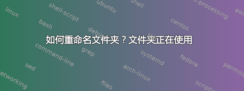 如何重命名文件夹？文件夹正在使用 