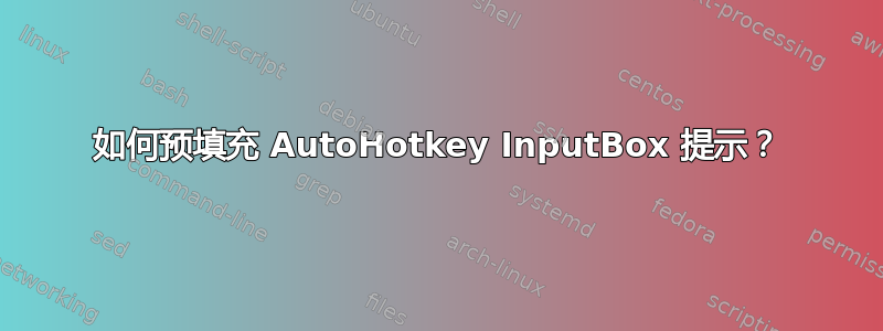 如何预填充 AutoHotkey InputBox 提示？