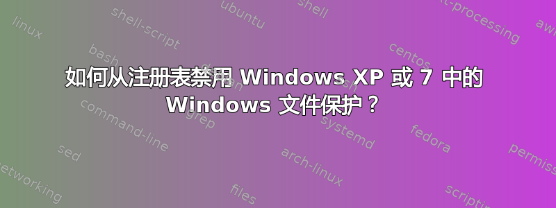 如何从注册表禁用 Windows XP 或 7 中的 Windows 文件保护？