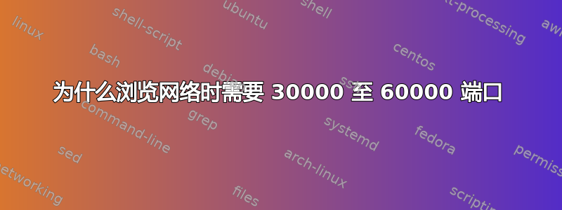 为什么浏览网络时需要 30000 至 60000 端口