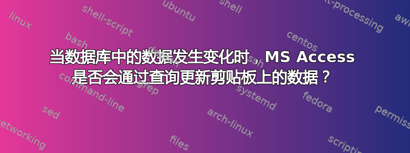 当数据库中的数据发生变化时，MS Access 是否会通过查询更新剪贴板上的数据？