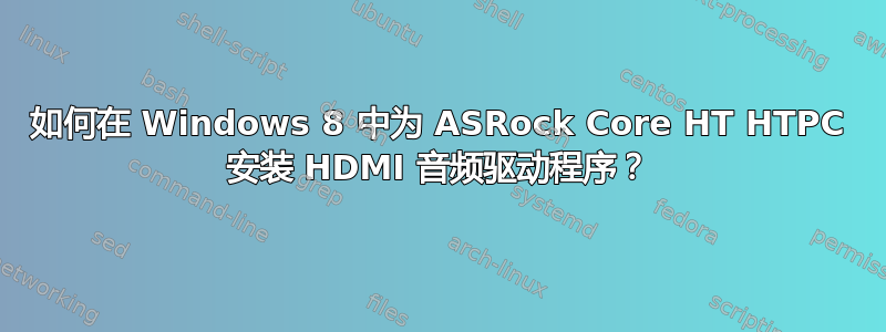 如何在 Windows 8 中为 ASRock Core HT HTPC 安装 HDMI 音频驱动程序？