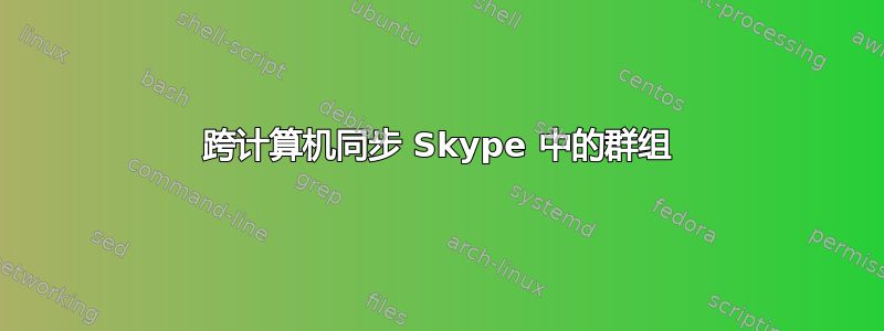 跨计算机同步 Skype 中的群组