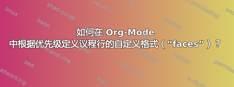 如何在 Org-Mode 中根据优先级定义议程行的自定义格式（“faces”）？