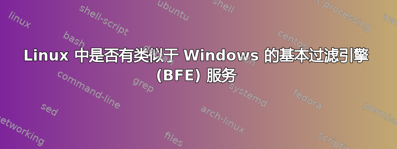 Linux 中是否有类似于 Windows 的基本过滤引擎 (BFE) 服务