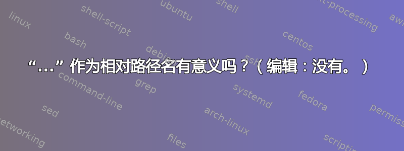 “...” 作为相对路径名有意义吗？（编辑：没有。）