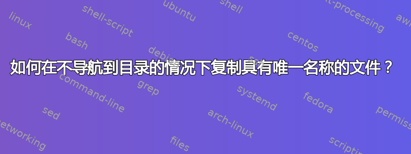 如何在不导航到目录的情况下复制具有唯一名称的文件？