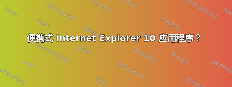 便携式 Internet Explorer 10 应用程序？