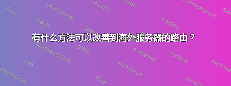 有什么方法可以改善到海外服务器的路由？