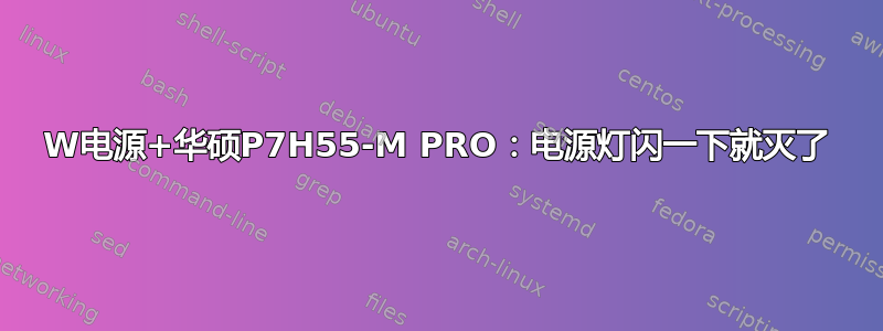 600W电源+华硕P7H55-M PRO：电源灯闪一下就灭了