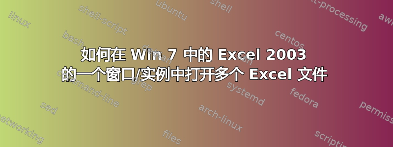 如何在 Win 7 中的 Excel 2003 的一个窗口/实例中打开多个 Excel 文件