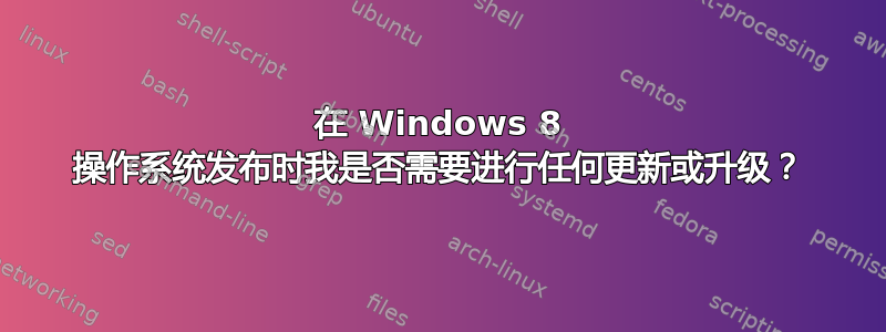 在 Windows 8 操作系统发布时我是否需要进行任何更新或升级？