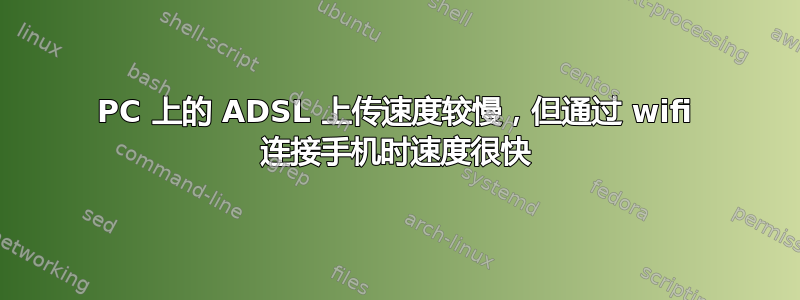 PC 上的 ADSL 上传速度较慢，但​​通过 wifi 连接手机时速度很快