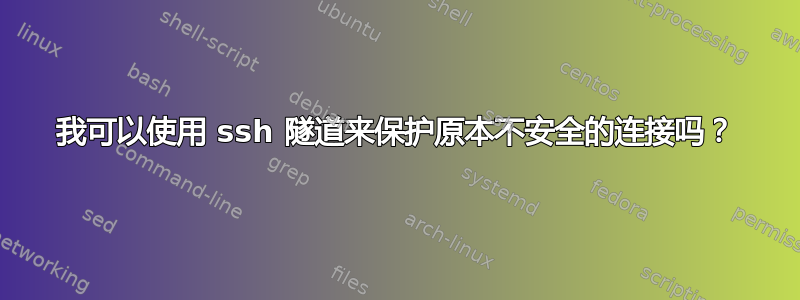 我可以使用 ssh 隧道来保护原本不安全的连接吗？