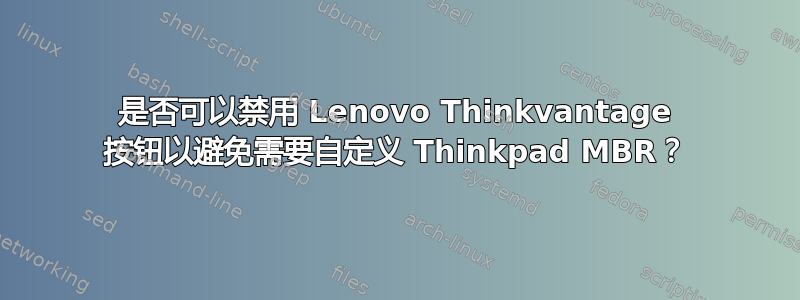 是否可以禁用 Lenovo Thinkvantage 按钮以避免需要自定义 Thinkpad MBR？