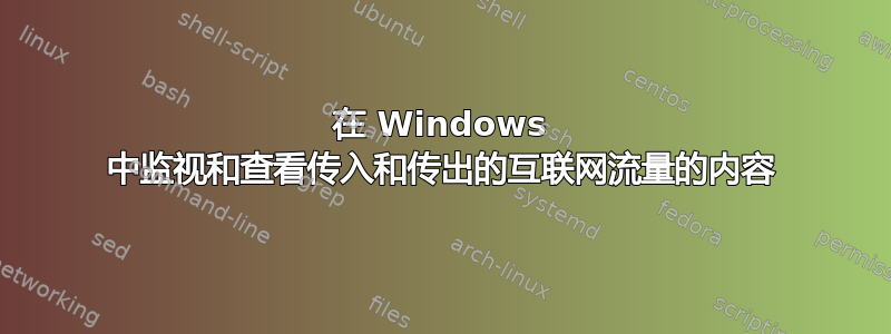 在 Windows 中监视和查看传入和传出的互联网流量的内容