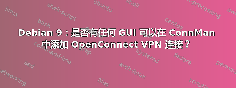 Debian 9：是否有任何 GUI 可以在 ConnMan 中添加 OpenConnect VPN 连接？