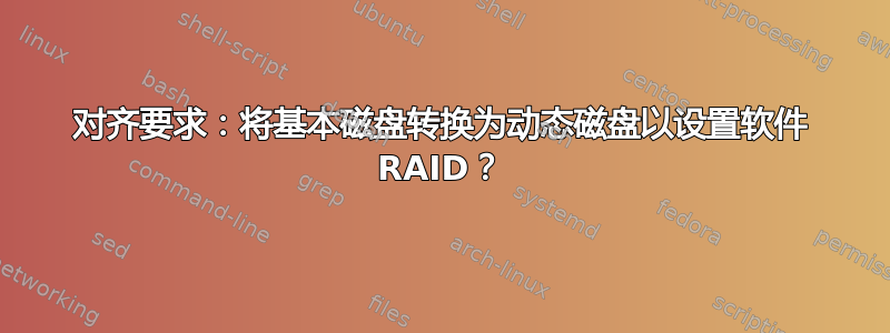 对齐要求：将基本磁盘转换为动态磁盘以设置软件 RAID？