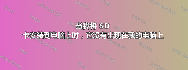 当我将 SD 卡安装到电脑上时，它没有出现在我的电脑上