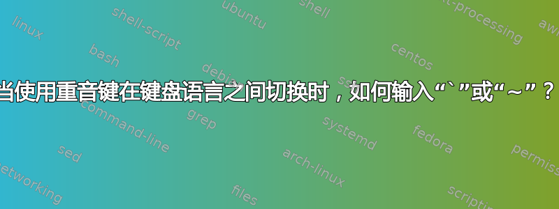 当使用重音键在键盘语言之间切换时，如何输入“`”或“~”？