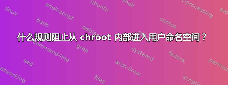 什么规则阻止从 chroot 内部进入用户命名空间？