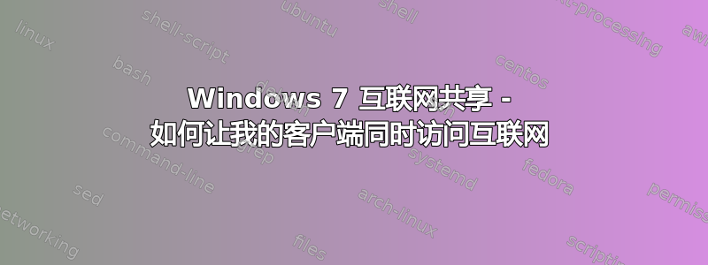 Windows 7 互联网共享 - 如何让我的客户端同时访问互联网