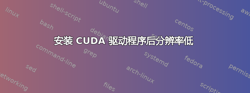 安装 CUDA 驱动程序后分辨率低