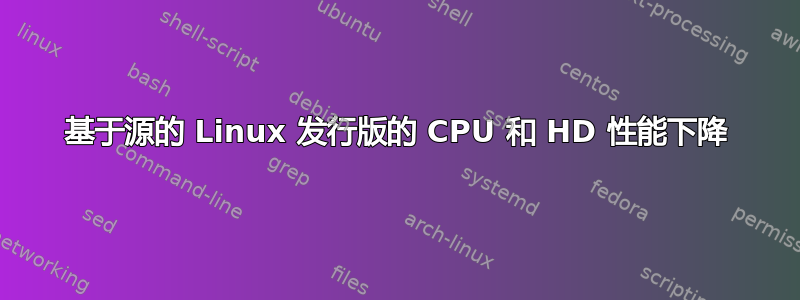 基于源的 Linux 发行版的 CPU 和 HD 性能下降