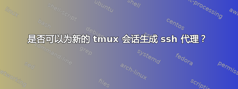 是否可以为新的 tmux 会话生成 ssh 代理？