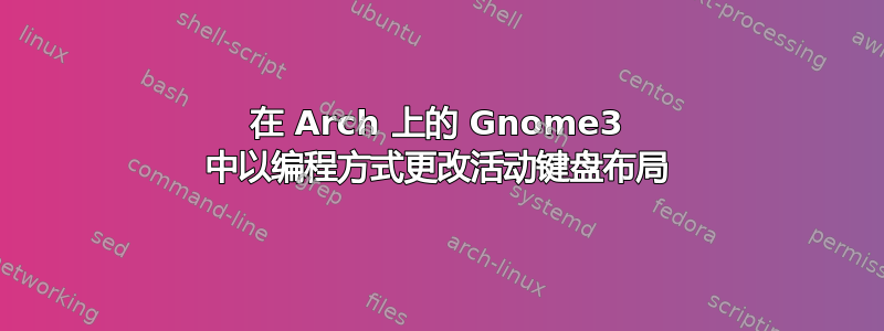 在 Arch 上的 Gnome3 中以编程方式更改活动键盘布局