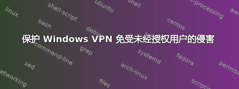 保护 Windows VPN 免受未经授权用户的侵害