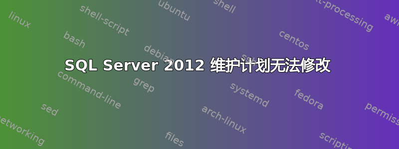 SQL Server 2012 维护计划无法修改