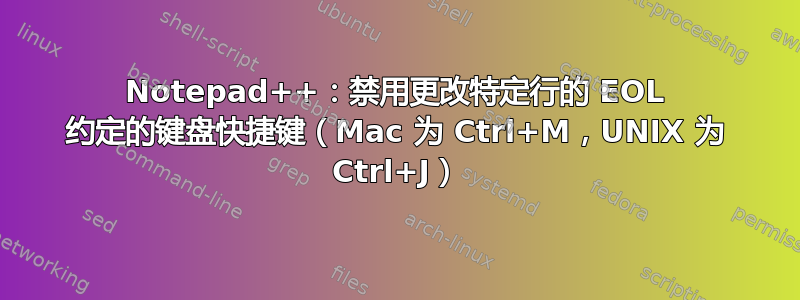 Notepad++：禁用更改特定行的 EOL 约定的键盘快捷键（Mac 为 Ctrl+M，UNIX 为 Ctrl+J）