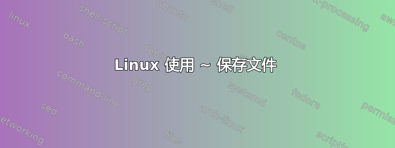 Linux 使用 ~ 保存文件