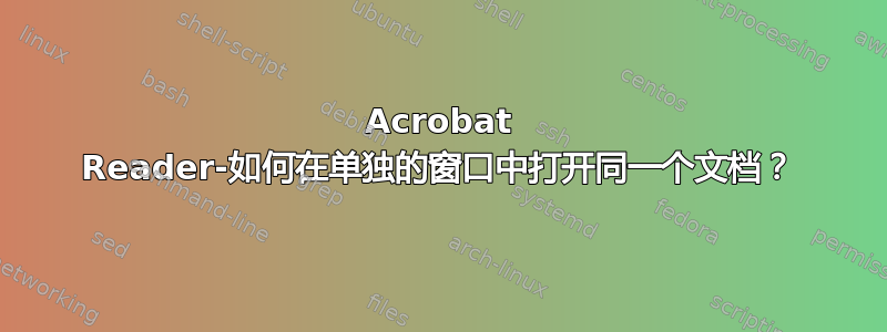 Acrobat Reader-如何在单独的窗口中打开同一个文档？