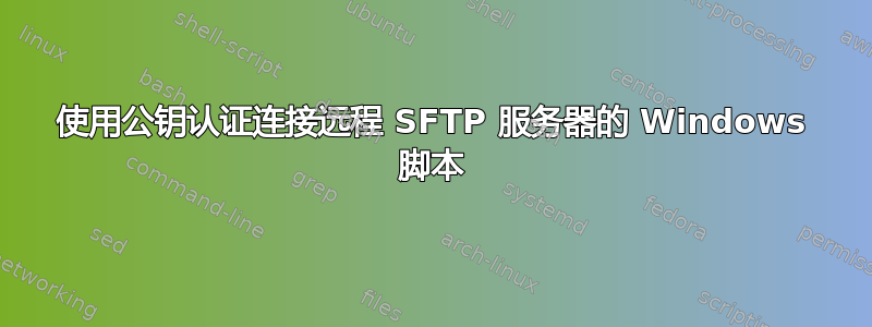 使用公钥认证连接远程 SFTP 服务器的 Windows 脚本