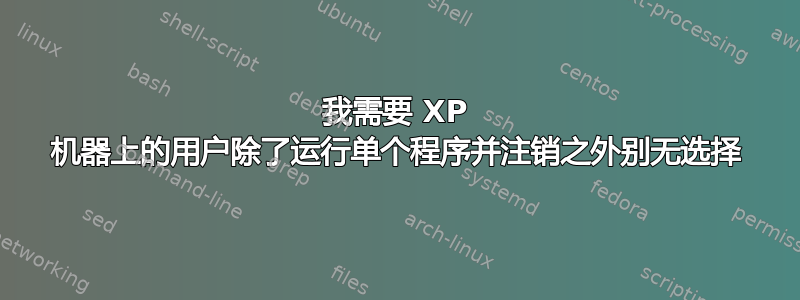 我需要 XP 机器上的用户除了运行单个程序并注销之外别无选择