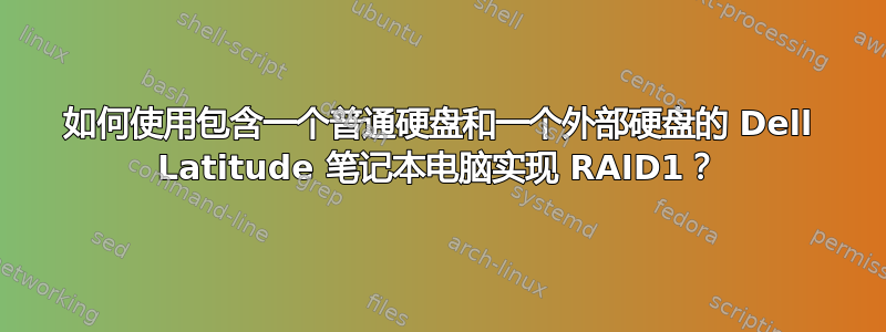 如何使用包含一个普通硬盘和一个外部硬盘的 Dell Latitude 笔记本电脑实现 RAID1？