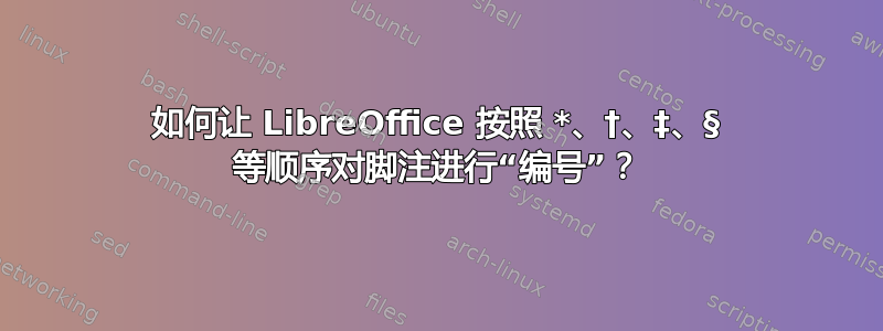 如何让 LibreOffice 按照 *、†、‡、§ 等顺序对脚注进行“编号”？