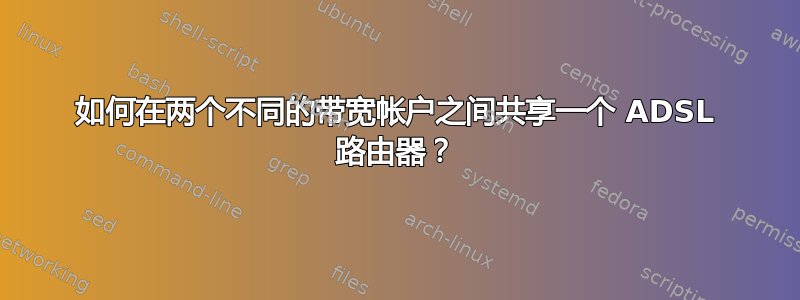 如何在两个不同的带宽帐户之间共享一个 ADSL 路由器？