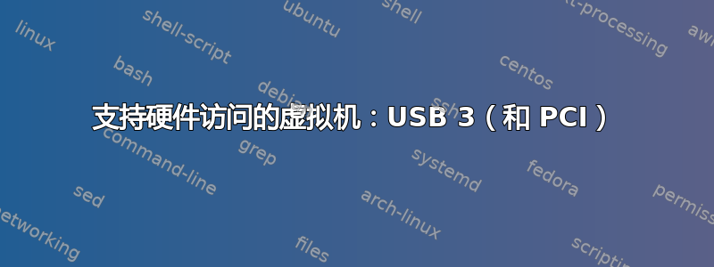 支持硬件访问的虚拟机：USB 3（和 PCI）