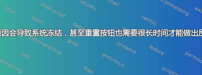 什么原因会导致系统冻结，甚至重置按钮也需要很长时间才能做出反应？