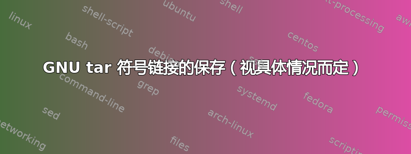 GNU tar 符号链接的保存（视具体情况而定）